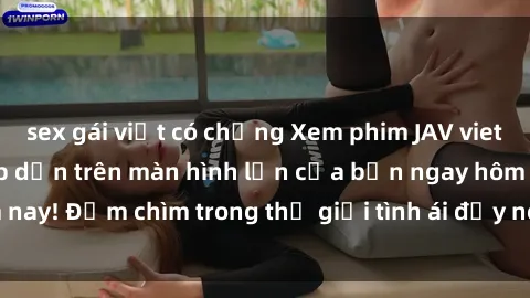 sex gái việt có chồng Xem phim JAV vietsub mới nhất và hấp dẫn trên màn hình lớn của bạn ngay hôm nay! Đắm chìm trong thế giới tình ái đầy nóng bỏng và kích thích.