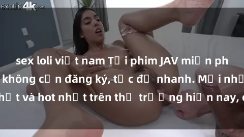 sex loli việt nam Tải phim JAV miễn phí chất lượng cao, không cần đăng ký, tốc độ nhanh. Mới nhất và hot nhất trên thị trường hiện nay, cập nhật hàng ngày.