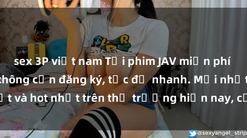 sex 3P việt nam Tải phim JAV miễn phí chất lượng cao, không cần đăng ký, tốc độ nhanh. Mới nhất và hot nhất trên thị trường hiện nay, cập nhật hàng ngày.