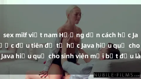 sex milf việt nam Hướng dẫn cách học Java cho sinh viên: Bước đầu tiên để tự học Java hiệu quả cho sinh viên mới bắt đầu là gì?
