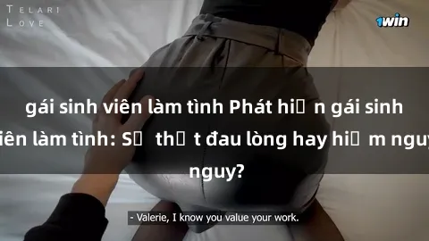 gái sinh viên làm tình Phát hiện gái sinh viên làm tình: Sự thật đau lòng hay hiểm nguy?