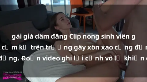 gái già dâm đãng Clip nóng sinh viên gây sốc: Hành động cấm kỵ trên trường gây xôn xao cộng đồng. Đoạn video ghi lại cảnh vô lễ khiến dư luận bức xúc.