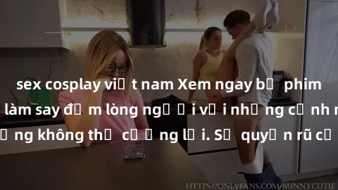 sex cosplay việt nam Xem ngay bộ phim sex milf hot nhất, làm say đắm lòng người với những cảnh nóng bỏng không thể cưỡng lại. Sự quyến rũ của MILF sẽ khiến bạn mãnh liệt!