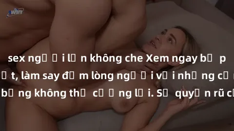 sex người lớn không che Xem ngay bộ phim sex milf hot nhất, làm say đắm lòng người với những cảnh nóng bỏng không thể cưỡng lại. Sự quyến rũ của MILF sẽ khiến bạn mãnh liệt!