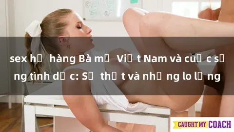 sex họ hàng Bà mẹ Việt Nam và cuộc sống tình dục: Sự thật và những lo lắng