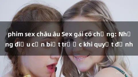 phim sex châu âu Sex gái có chồng: Những điều cần biết trước khi quyết định