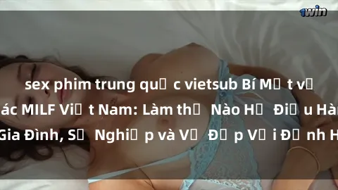 sex phim trung quốc vietsub Bí Mật về Cuộc Sống Của Các MILF Việt Nam: Làm thế Nào Họ Điều Hành Gia Đình, Sự Nghiệp và Vẻ Đẹp Với Định Hình Văn Hóa Đương Đại