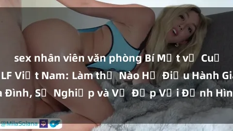 sex nhân viên văn phòng Bí Mật về Cuộc Sống Của Các MILF Việt Nam: Làm thế Nào Họ Điều Hành Gia Đình, Sự Nghiệp và Vẻ Đẹp Với Định Hình Văn Hóa Đương Đại