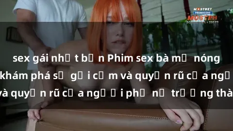 sex gái nhật bản Phim sex bà mẹ nóng bỏng: Hành trình khám phá sự gợi cảm và quyến rũ của người phụ nữ trưởng thành.