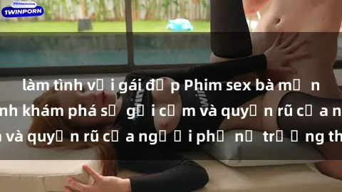 làm tình với gái đẹp Phim sex bà mẹ nóng bỏng: Hành trình khám phá sự gợi cảm và quyến rũ của người phụ nữ trưởng thành.