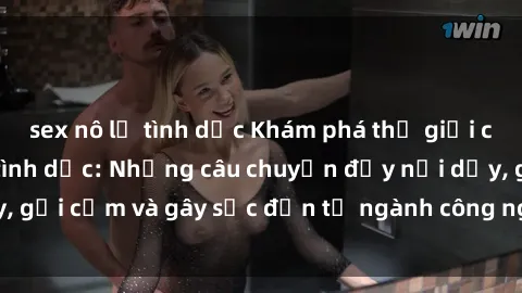 sex nô lệ tình dục Khám phá thế giới của phim sex nô lệ tình dục: Những câu chuyện đầy nổi dậy, gợi cảm và gây sốc đến từ ngành công nghiệp giải trí đen tối