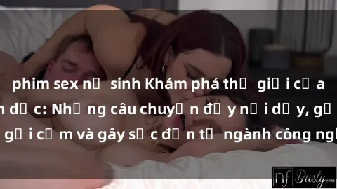 phim sex nữ sinh Khám phá thế giới của phim sex nô lệ tình dục: Những câu chuyện đầy nổi dậy, gợi cảm và gây sốc đến từ ngành công nghiệp giải trí đen tối