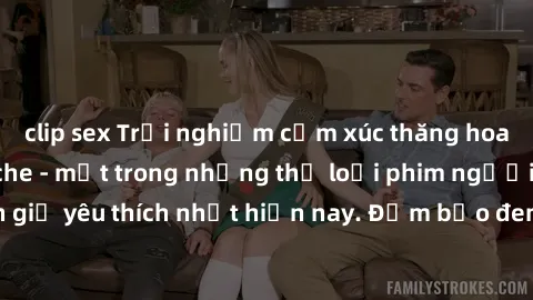 clip sex Trải nghiệm cảm xúc thăng hoa với jav SM không che - một trong những thể loại phim người lớn được khán giả yêu thích nhất hiện nay. Đảm bảo đem lại sự hấp dẫn, kích thích tối đa cho người xem