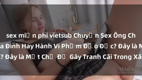 sex miễn phí vietsub Chuyện Sex Ông Cháu: Mối Quan Hệ Gia Đình Hay Hành Vi Phạm Đạo Đức? Đây là Một Chủ Đề Gây Tranh Cãi Trong Xã Hội Hiện Nay.