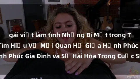 gái việt làm tình Những Bí Mật trong Tình Dục Gia Đình: Tìm Hiểu Về Mối Quan Hệ Giữa Hạnh Phúc Gia Đình và Sự Hài Hòa Trong Cuộc Sống Tình Dục