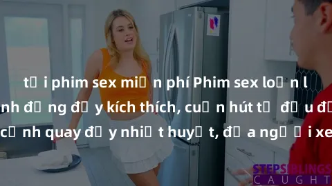 tải phim sex miễn phí Phim sex loạn luân Nhật Bản: Hành động đầy kích thích, cuốn hút từ đầu đến cuối. Những cảnh quay đầy nhiệt huyết, đưa người xem vào thế giới độc đáo của tình thân. Đừng bỏ lỡ!