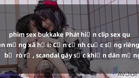 phim sex bukkake Phát hiện clip sex quay lén hot nhất trên mạng xã hội: Cận cảnh cuộc sống riêng tư bị rò rỉ, scandal gây sốc khiến dân mạng không khỏi bàng hoàng