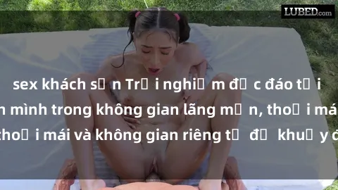 sex khách sạn Trải nghiệm độc đáo tại sex nhà nghỉ: ẩn mình trong không gian lãng mạn, thoải mái và không gian riêng tư để khuấy động tình ái.