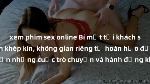 xem phim sex online Bí mật tại khách sạn: Phòng quay lén khép kín, không gian riêng tư hoàn hảo để thực hiện những cuộc trò chuyện và hành động không bị người khác phát hiện.