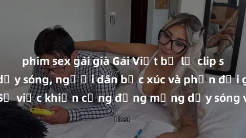 phim sex gái già Gái Việt bị lộ clip sex khiến dư luận dậy sóng, người dân bức xúc và phản đối gay gắt. Sự việc khiến cộng đồng mạng dậy sóng và yêu cầu xử lý nghiêm ngặt.