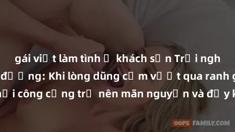 gái việt làm tình ở khách sạn Trải nghiệm làm tình ngoài đường: Khi lòng dũng cảm vượt qua ranh giới, cuộc hẹn nơi công cộng trở nên mãn nguyện và đầy kích thích. Hành vi nguy hiểm, nhưng cũng tạo nên
