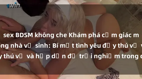 sex BDSM không che Khám phá cảm giác mới mẻ với sex trong nhà vệ sinh: Bí mật tình yêu đầy thú vị và hấp dẫn để trải nghiệm trong đêm hôm nay!
