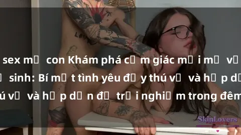 sex mẹ con Khám phá cảm giác mới mẻ với sex trong nhà vệ sinh: Bí mật tình yêu đầy thú vị và hấp dẫn để trải nghiệm trong đêm hôm nay!