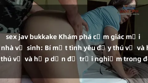 sex jav bukkake Khám phá cảm giác mới mẻ với sex trong nhà vệ sinh: Bí mật tình yêu đầy thú vị và hấp dẫn để trải nghiệm trong đêm hôm nay!