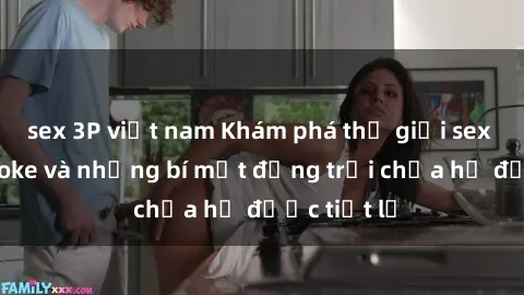sex 3P việt nam Khám phá thế giới sex quán karaoke và những bí mật động trời chưa hề được tiết lộ
