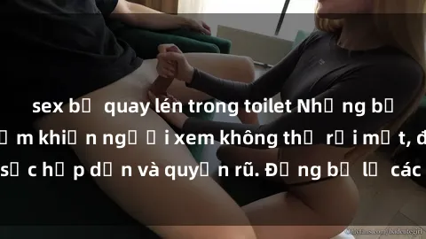 sex bị quay lén trong toilet Những bức ảnh sexy tá gợi cảm khiến người xem không thể rời mắt, đầy sức hấp dẫn và quyến rũ. Đừng bỏ lỡ các hình ảnh nóng bỏng này!