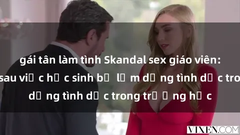 gái tân làm tình Skandal sex giáo viên: Sự thật đằng sau việc học sinh bị lạm dụng tình dục trong trường học