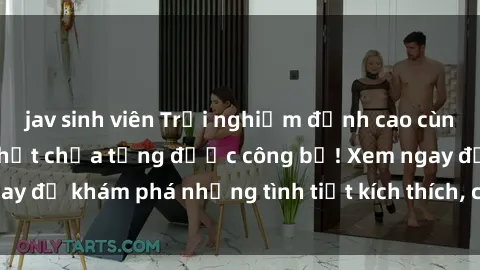 jav sinh viên Trải nghiệm đỉnh cao cùng phim sex Mỹ hot nhất chưa từng được công bố! Xem ngay để khám phá những tình tiết kích thích, cảnh nóng bỏng!