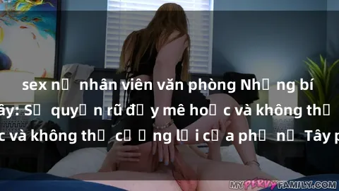 sex nữ nhân viên văn phòng Những bí mật về sex gái Tây: Sự quyến rũ đầy mê hoặc và không thể cưỡng lại của phụ nữ Tây phương