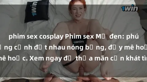 phim sex cosplay Phim sex Mỹ đen: phút mãnh liệt với những cảnh địt nhau nóng bỏng, đầy mê hoặc. Xem ngay để thỏa mãn cơn khát tình dục của bạn!