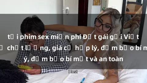 tải phim sex miễn phí Đặt gái gọi Việt Nam: Dịch vụ chất lượng, giá cả hợp lý, đảm bảo bí mật và an toàn