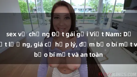 sex vợ chồng Đặt gái gọi Việt Nam: Dịch vụ chất lượng, giá cả hợp lý, đảm bảo bí mật và an toàn