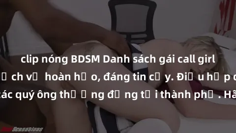 clip nóng BDSM Danh sách gái call girl vip chất lượng, dịch vụ hoàn hảo, đáng tin cậy. Điều hấp dẫn cho các quý ông thượng đẳng tại thành phố. Hãy nhấc máy và đặt lịch ngay!