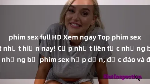 phim sex full HD Xem ngay Top phim sex mới nhất đang hot nhất hiện nay! Cập nhật liên tục những bộ phim sex hấp dẫn, độc đáo và đầy kích thích.