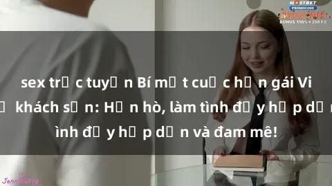 sex trực tuyến Bí mật cuộc hẹn gái Việt lần đầu ở khách sạn: Hẹn hò, làm tình đầy hấp dẫn và đam mê!