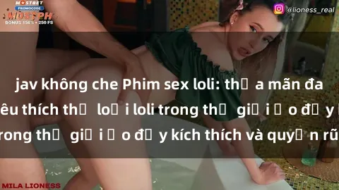 jav không che Phim sex loli: thỏa mãn đam mê của người yêu thích thể loại loli trong thế giới ảo đầy kích thích và quyến rũ.