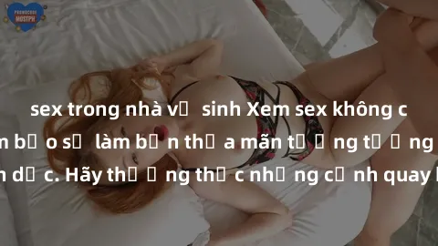 sex trong nhà vệ sinh Xem sex không che HD miễn phí đảm bảo sẽ làm bạn thỏa mãn tưởng tượng và nhu cầu tình dục. Hãy thưởng thức những cảnh quay hấp dẫn và mãnh liệt ngay bây giờ!
