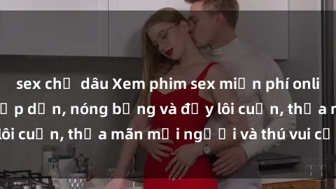 sex chị dâu Xem phim sex miễn phí online ngay tại đây – Hấp dẫn, nóng bỏng và đầy lôi cuốn, thỏa mãn mọi người và thú vui của bạn!