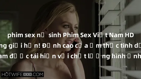 phim sex nữ sinh Phim Sex Việt Nam HD - Xem ngay và không giới hạn! Đỉnh cao của ẩm thực tình dục Việt Nam được tái hiện với chất lượng hình ảnh sắc nét. Hãy thưởng thức ngay!