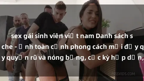 sex gái sinh viên việt nam Danh sách sex Việt Nam không che - Ảnh toàn cảnh phong cách mới đầy quyến rũ và nóng bỏng, cực kỳ hấp dẫn, không thể bỏ qua!