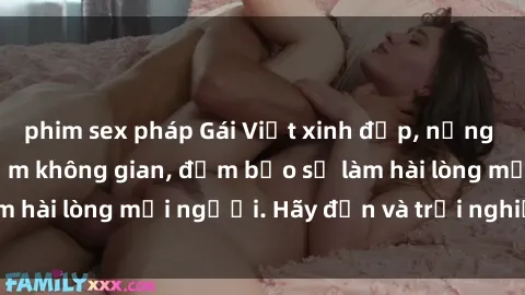 phim sex pháp Gái Việt xinh đẹp, nồng nàn làm tình say đắm không gian, đảm bảo sẽ làm hài lòng mọi người. Hãy đến và trải nghiệm ngay!
