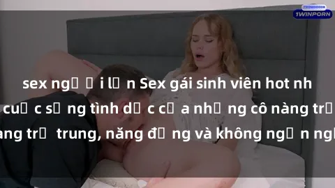 sex người lớn Sex gái sinh viên hot nhất: Cùng khám phá cuộc sống tình dục của những cô nàng trẻ trung, năng động và không ngần ngại thử nghiệm!