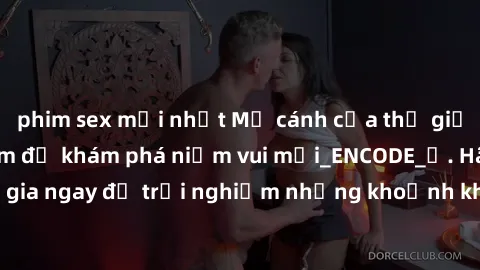 phim sex mới nhất Mở cánh cửa thế giới sex MILF Việt Nam để khám phá niềm vui mới_ENCODE_. Hãy tham gia ngay để trải nghiệm những khoảnh khắc đầy kích thích và đam mê.