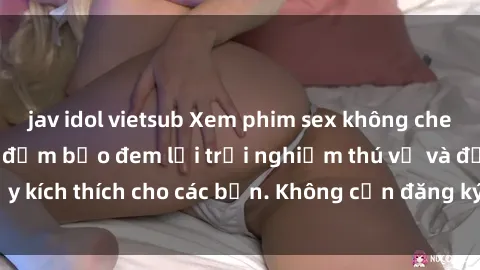 jav idol vietsub Xem phim sex không che miễn phí tại đây, đảm bảo đem lại trải nghiệm thú vị và đầy kích thích cho các bạn. Không cần đăng ký, hoàn toàn miễn phí.