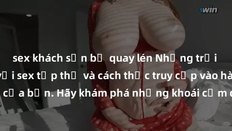sex khách sạn bị quay lén Những trải nghiệm mới lạ với sex tập thể và cách thức truy cập vào hành lang đam mê của bạn. Hãy khám phá những khoái cảm đầy kích thích với tập thể hấp dẫn!