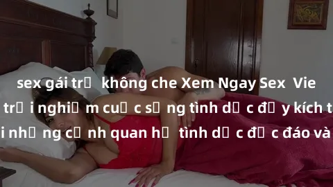 sex gái trẻ không che Xem Ngay Sex  Vietsub Full HD - Cùng trải nghiệm cuộc sống tình dục đầy kích thích với những cảnh quan hệ tình dục độc đáo và mãnh liệt trong bộ phim này!